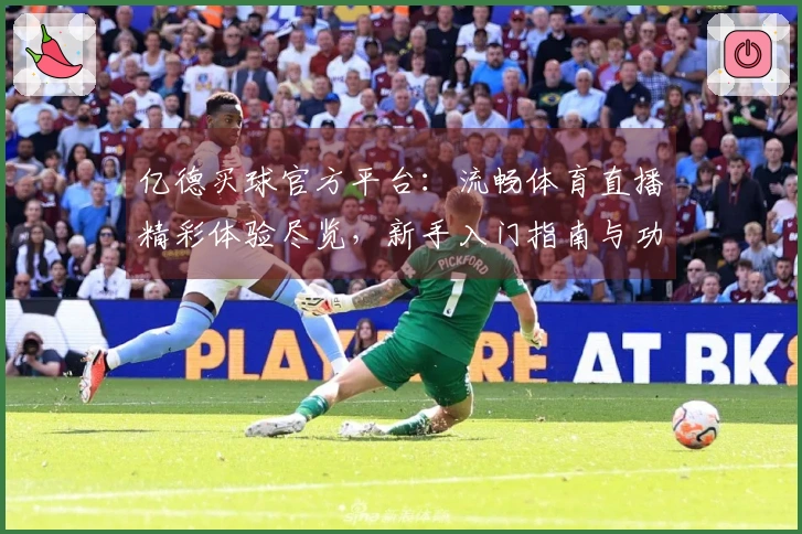 亿德买球官方平台：流畅体育直播精彩体验尽览，新手入门指南与功能详解