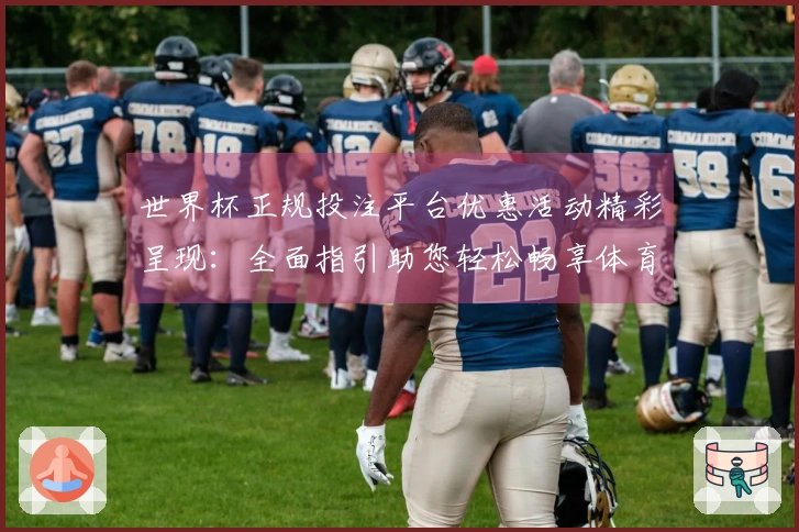 世界杯正规投注平台优惠活动精彩呈现：全面指引助您轻松畅享体育观赛乐趣