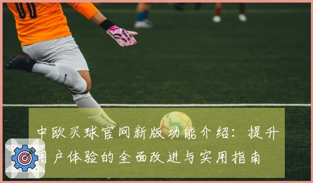 中欧买球官网新版功能介绍：提升用户体验的全面改进与实用指南