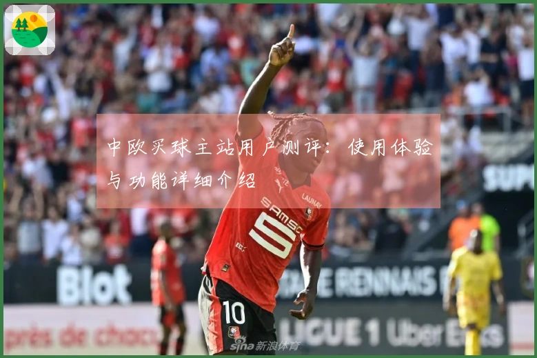 中欧买球主站用户测评：使用体验与功能详细介绍