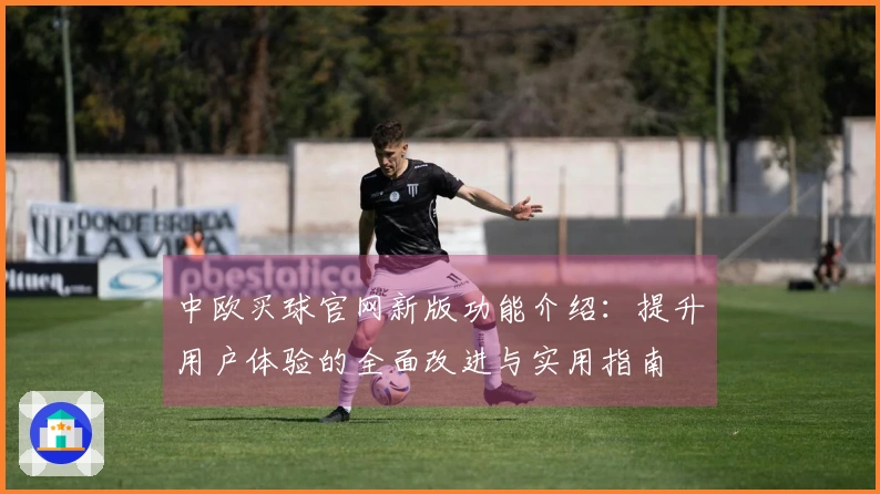中欧买球官网新版功能介绍：提升用户体验的全面改进与实用指南