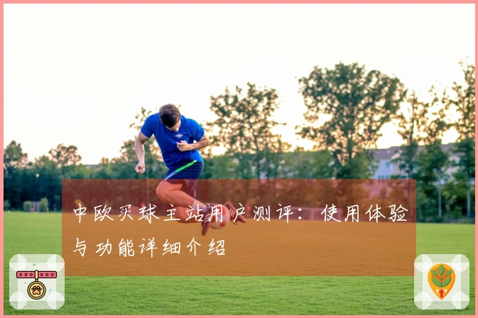 中欧买球主站用户测评：使用体验与功能详细介绍