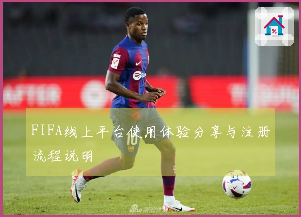 FIFA线上平台使用体验分享与注册流程说明