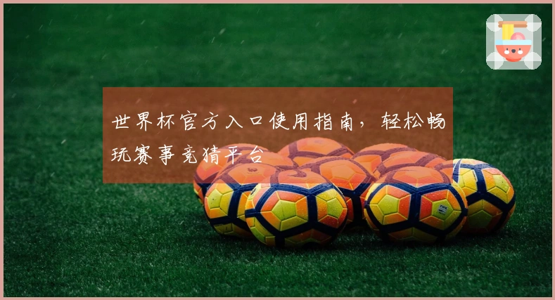 世界杯官方入口使用指南，轻松畅玩赛事竞猜平台