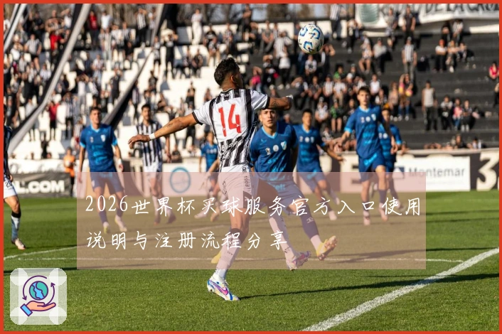 2026世界杯买球服务官方入口使用说明与注册流程分享