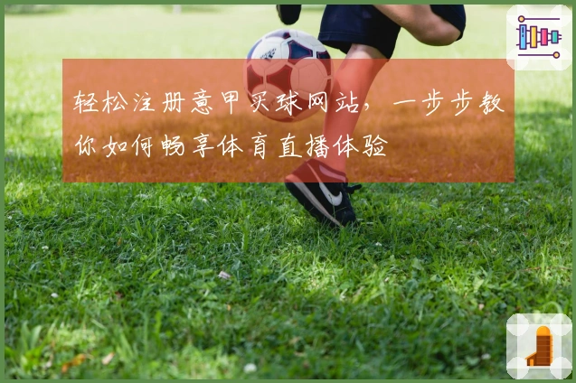 轻松注册意甲买球网站，一步步教你如何畅享体育直播体验