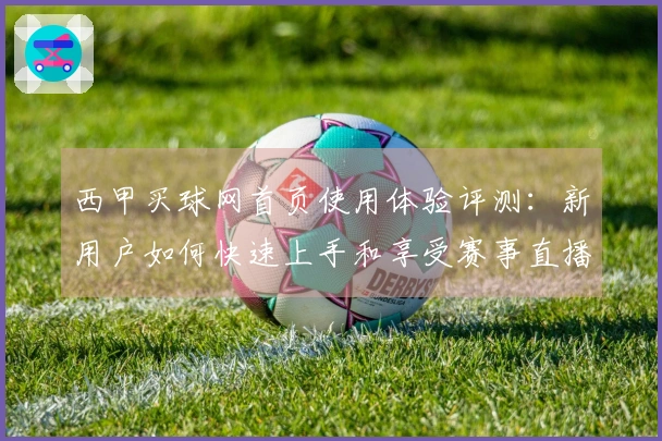 西甲买球网首页使用体验评测：新用户如何快速上手和享受赛事直播