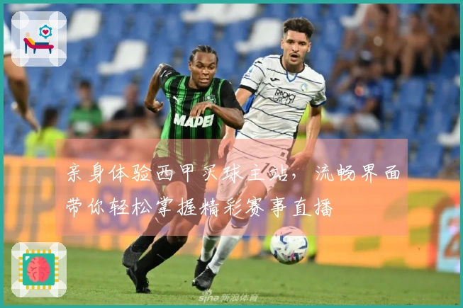 亲身体验西甲买球主站，流畅界面带你轻松掌握精彩赛事直播