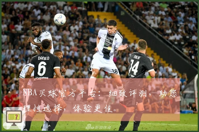 NBA买球官方平台：细致评测，助您理性选择，体验更佳。