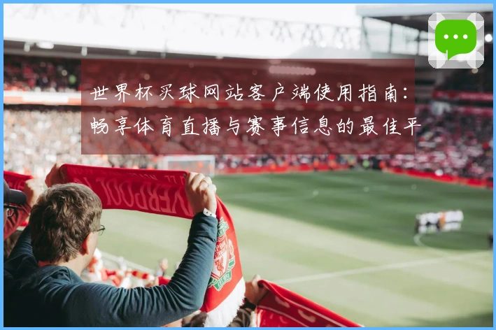 世界杯买球网站客户端使用指南：畅享体育直播与赛事信息的最佳平台体验